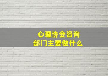 心理协会咨询部门主要做什么