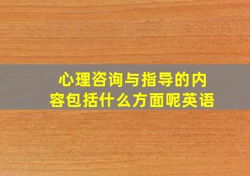 心理咨询与指导的内容包括什么方面呢英语