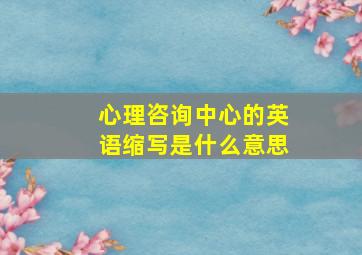 心理咨询中心的英语缩写是什么意思