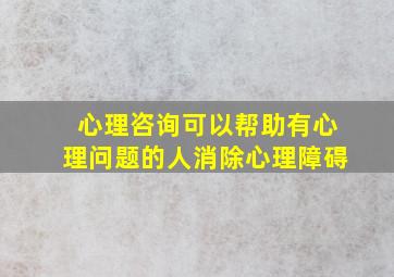 心理咨询可以帮助有心理问题的人消除心理障碍