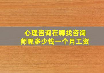 心理咨询在哪找咨询师呢多少钱一个月工资