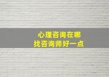 心理咨询在哪找咨询师好一点