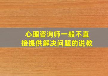 心理咨询师一般不直接提供解决问题的说教