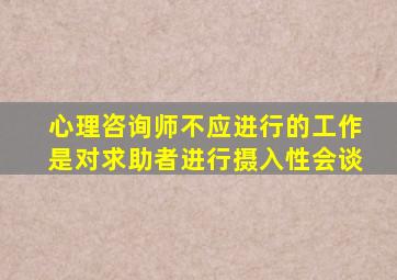 心理咨询师不应进行的工作是对求助者进行摄入性会谈