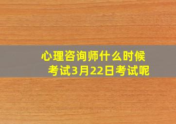 心理咨询师什么时候考试3月22日考试呢