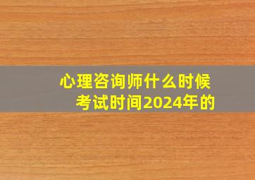 心理咨询师什么时候考试时间2024年的