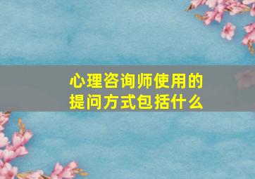 心理咨询师使用的提问方式包括什么