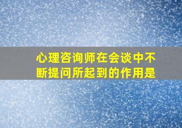 心理咨询师在会谈中不断提问所起到的作用是