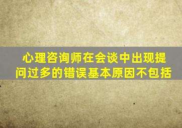 心理咨询师在会谈中出现提问过多的错误基本原因不包括