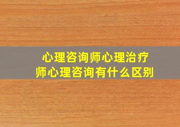 心理咨询师心理治疗师心理咨询有什么区别