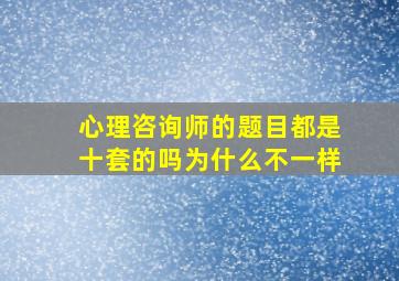 心理咨询师的题目都是十套的吗为什么不一样