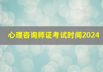 心理咨询师证考试时间2024