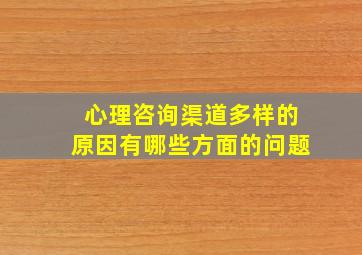 心理咨询渠道多样的原因有哪些方面的问题