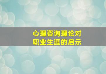 心理咨询理论对职业生涯的启示