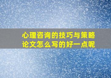 心理咨询的技巧与策略论文怎么写的好一点呢