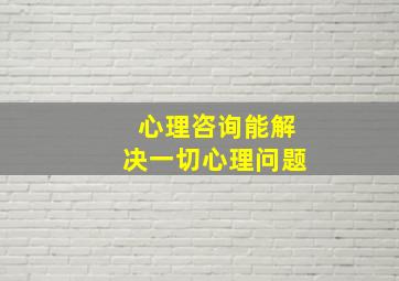 心理咨询能解决一切心理问题