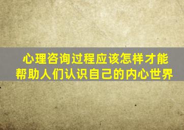 心理咨询过程应该怎样才能帮助人们认识自己的内心世界