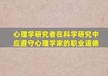 心理学研究者在科学研究中应遵守心理学家的职业道德