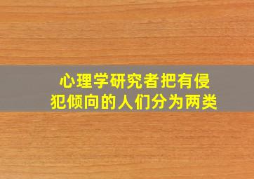 心理学研究者把有侵犯倾向的人们分为两类