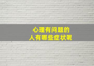 心理有问题的人有哪些症状呢