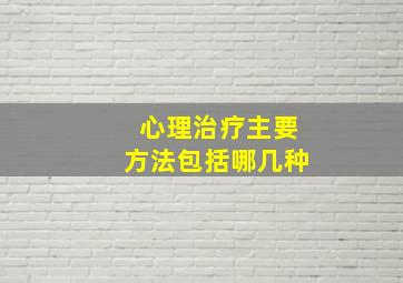 心理治疗主要方法包括哪几种