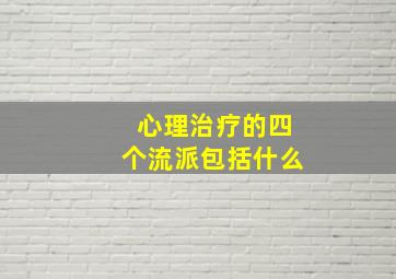 心理治疗的四个流派包括什么