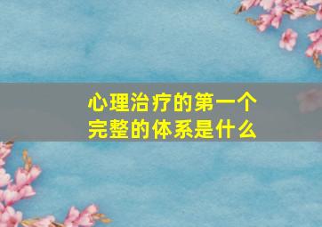 心理治疗的第一个完整的体系是什么