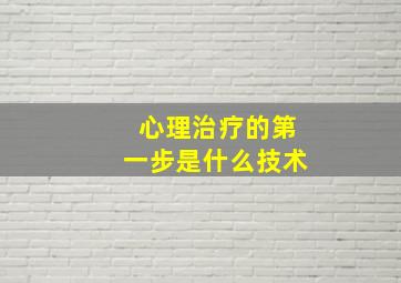 心理治疗的第一步是什么技术