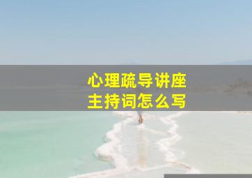 心理疏导讲座主持词怎么写