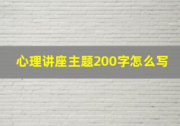 心理讲座主题200字怎么写