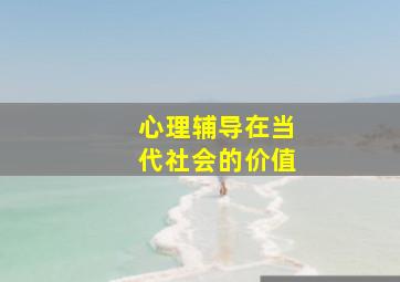 心理辅导在当代社会的价值