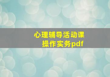 心理辅导活动课操作实务pdf