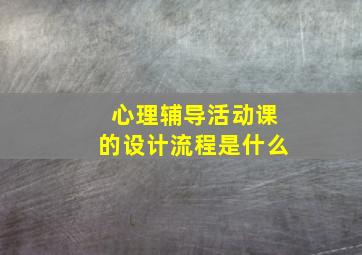 心理辅导活动课的设计流程是什么