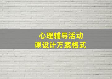 心理辅导活动课设计方案格式