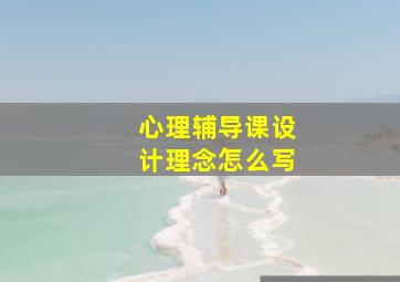 心理辅导课设计理念怎么写