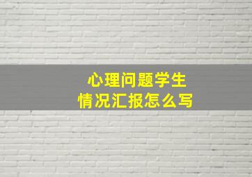 心理问题学生情况汇报怎么写