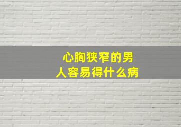 心胸狭窄的男人容易得什么病