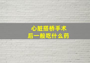 心脏搭桥手术后一般吃什么药