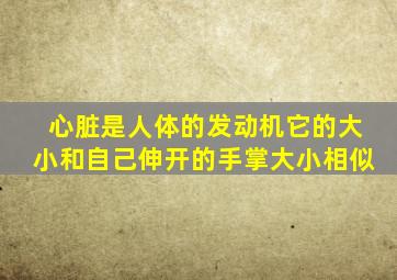 心脏是人体的发动机它的大小和自己伸开的手掌大小相似