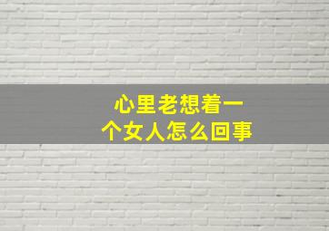 心里老想着一个女人怎么回事