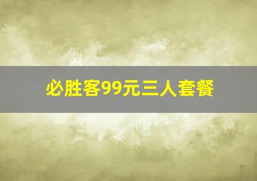 必胜客99元三人套餐