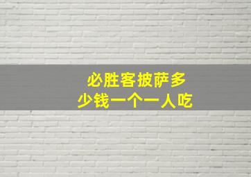 必胜客披萨多少钱一个一人吃