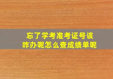 忘了学考准考证号该咋办呢怎么查成绩单呢