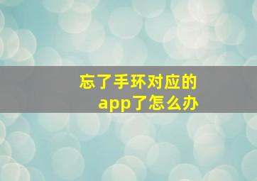 忘了手环对应的app了怎么办