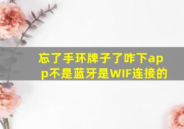 忘了手环牌子了咋下app不是蓝牙是WIF连接的