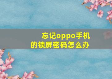 忘记oppo手机的锁屏密码怎么办