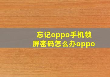 忘记oppo手机锁屏密码怎么办oppo