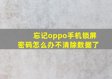 忘记oppo手机锁屏密码怎么办不清除数据了