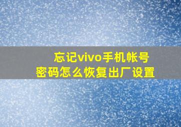 忘记vivo手机帐号密码怎么恢复出厂设置