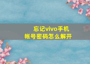 忘记vivo手机帐号密码怎么解开